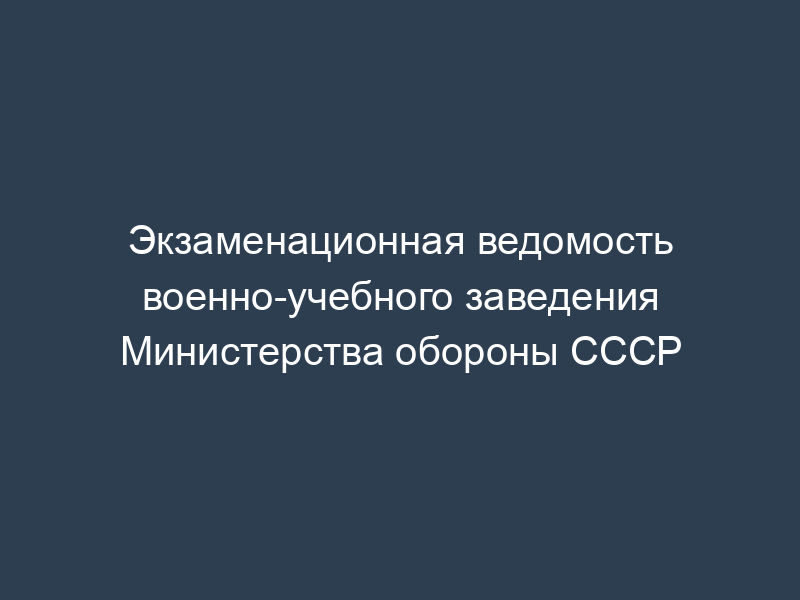 Экзаменационная ведомость военно-учебного заведения Министерства обороны СССР