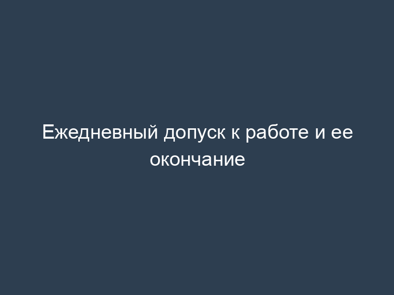 Ежедневный допуск к работе и ее окончание