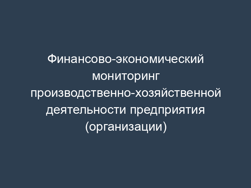 Финансово-экономический мониторинг производственно-хозяйственной деятельности предприятия (организации)