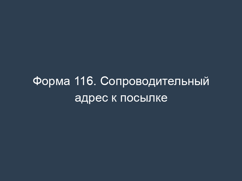 Форма 116. Сопроводительный адрес к посылке