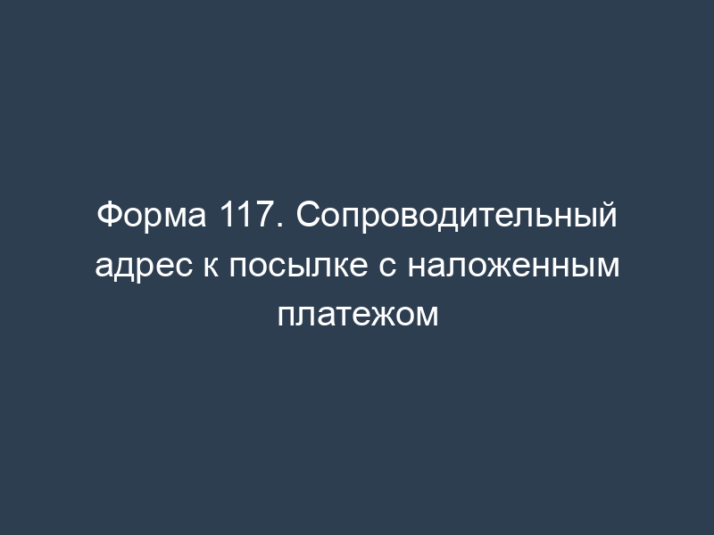 Форма 117. Сопроводительный адрес к посылке с наложенным платежом