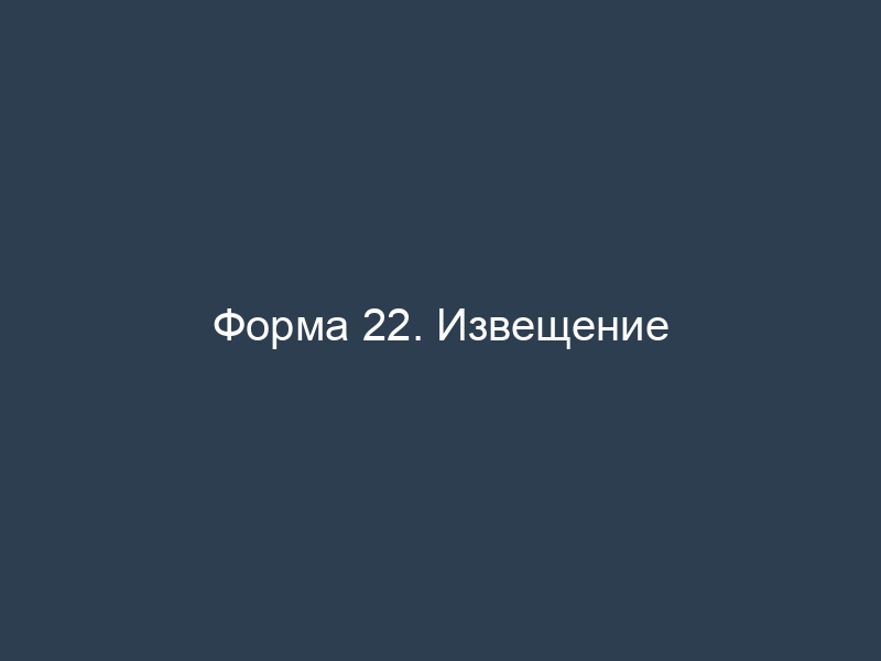 Форма 22. Извещение