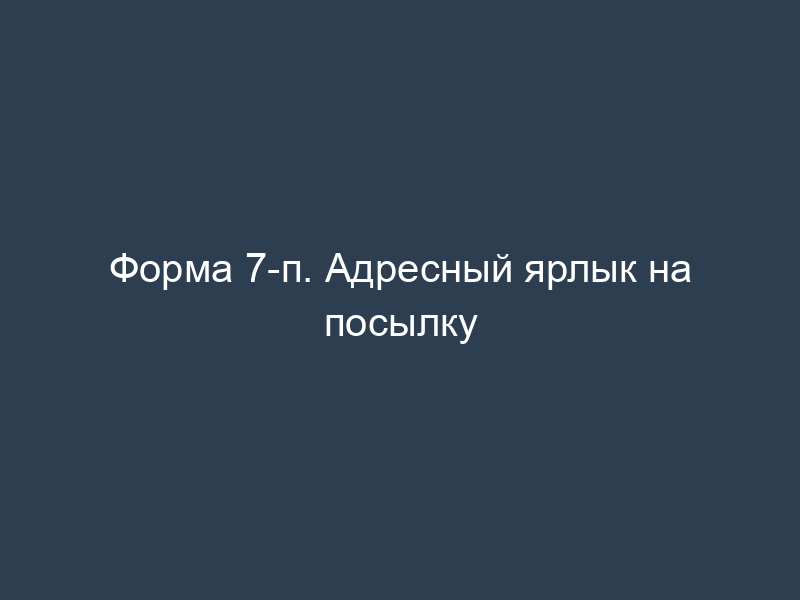 Форма 7-п. Адресный ярлык на посылку