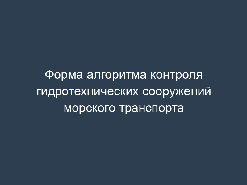 Форма алгоритма контроля гидротехнических сооружений морского транспорта