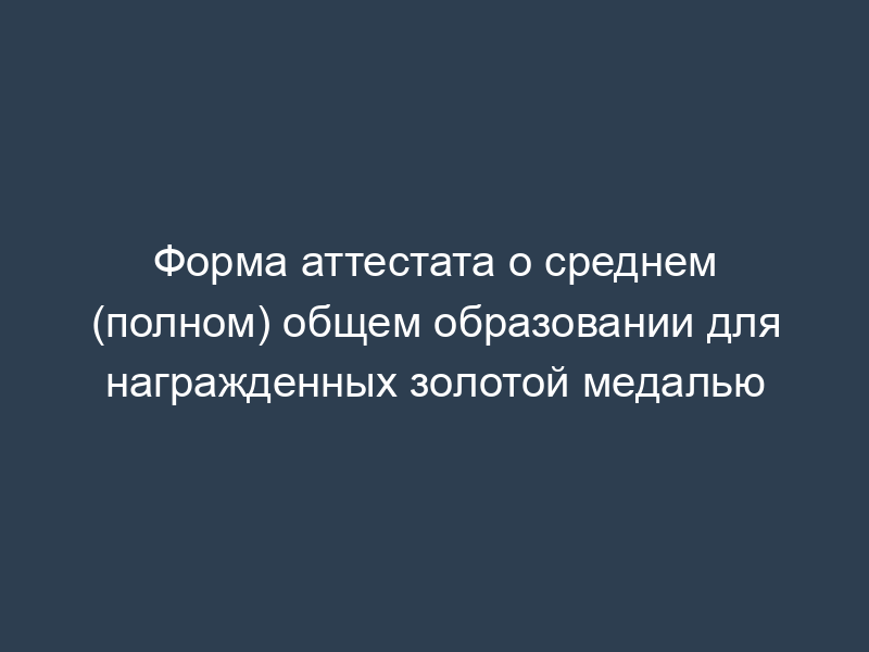 Форма аттестата о среднем (полном) общем образовании для награжденных золотой медалью