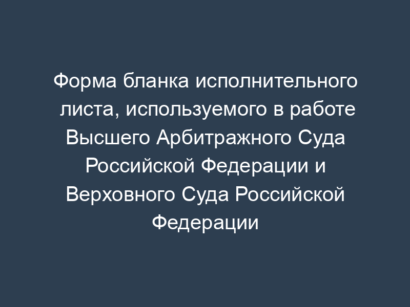 Форма бланка исполнительного листа, используемого в работе Высшего Арбитражного Суда Российской Федерации и Верховного Суда Российской Федерации