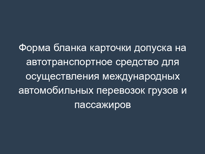 Форма бланка карточки допуска на автотранспортное средство для осуществления международных автомобильных перевозок грузов и пассажиров
