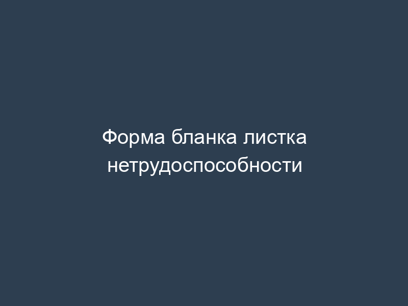 Форма бланка листка нетрудоспособности