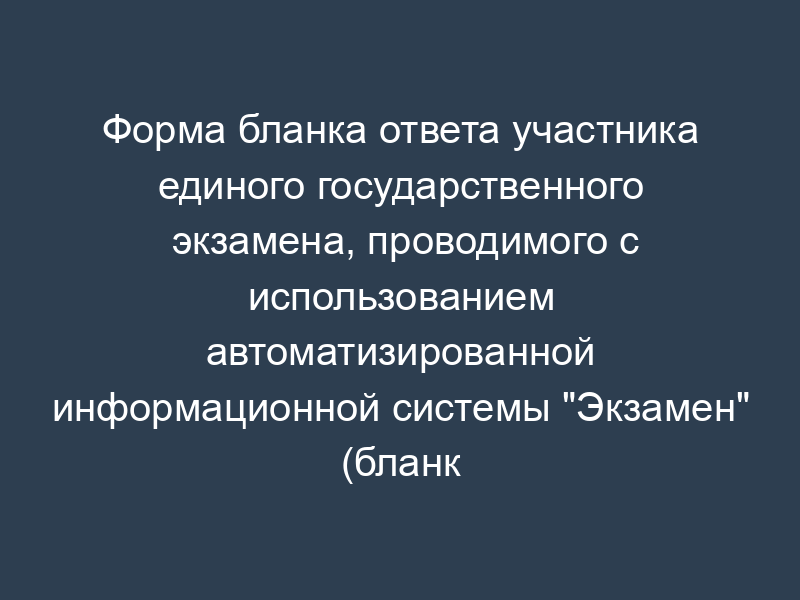 Форма бланка ответа участника единого государственного экзамена, проводимого с использованием автоматизированной информационной системы "Экзамен" (бланк ответов "С")