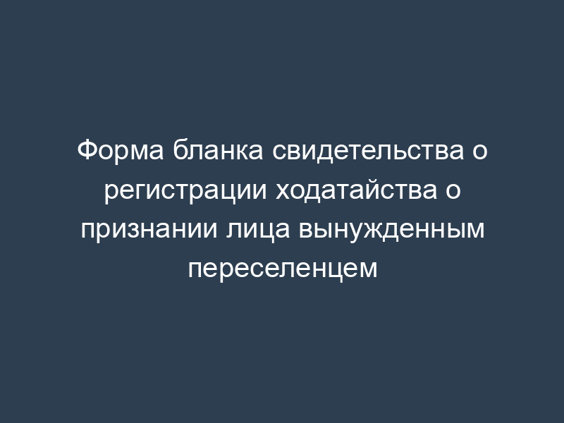 Форма бланка свидетельства о регистрации ходатайства о признании лица вынужденным переселенцем