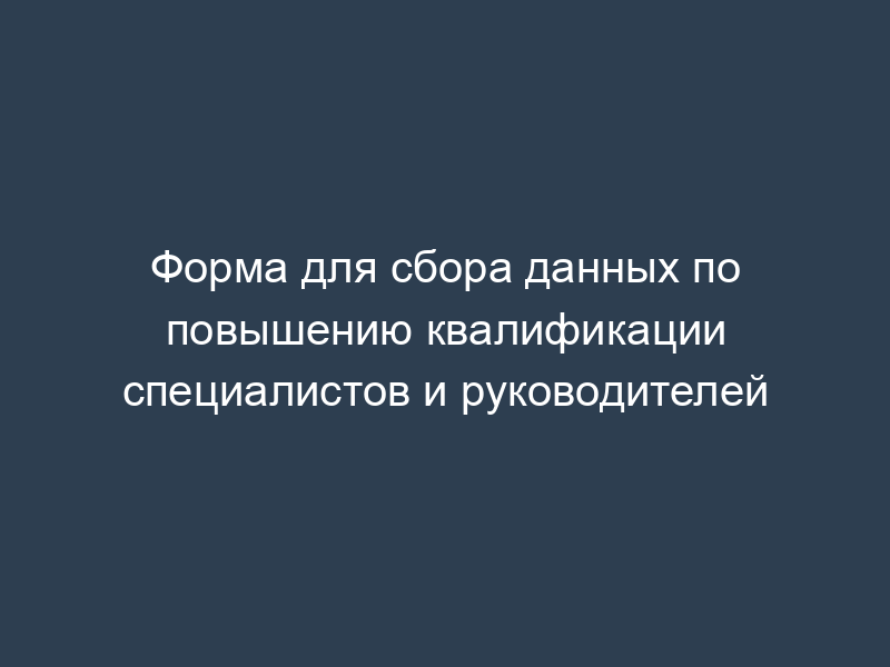 Форма для сбора данных по повышению квалификации специалистов и руководителей