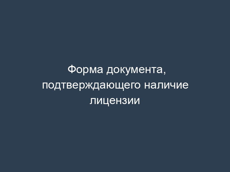 Форма документа, подтверждающего наличие лицензии