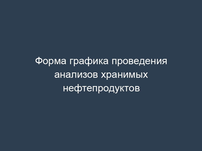 Форма графика проведения анализов хранимых нефтепродуктов