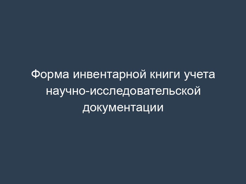 Форма инвентарной книги учета научно-исследовательской документации