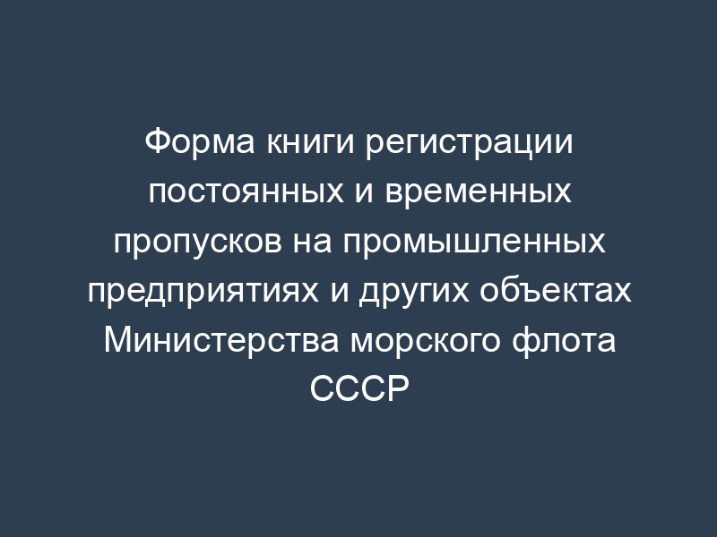 Форма книги регистрации постоянных и временных пропусков на промышленных предприятиях и других объектах Министерства морского флота СССР