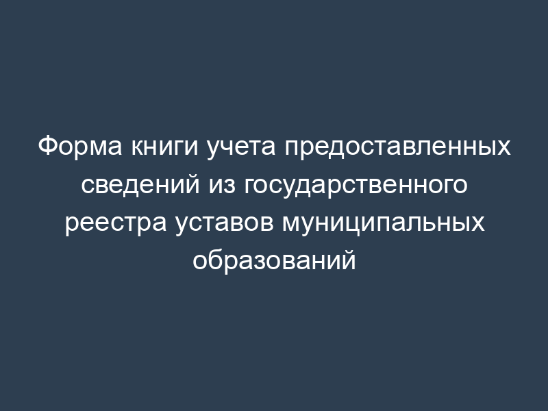 Форма книги учета предоставленных сведений из государственного реестра уставов муниципальных образований