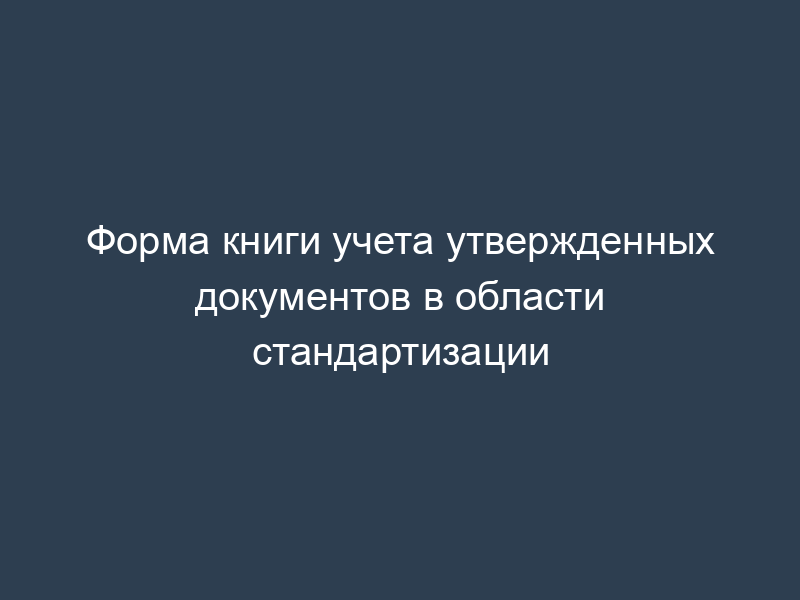 Форма книги учета утвержденных документов в области стандартизации