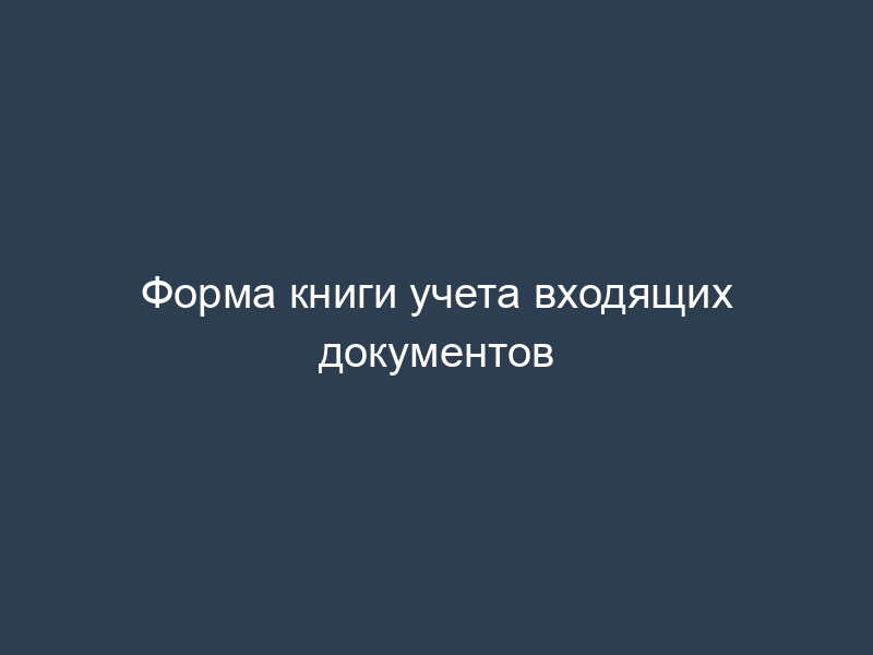 Форма книги учета входящих документов