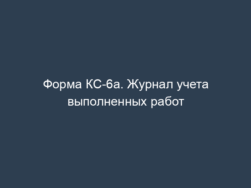 Форма КС-6а. Журнал учета выполненных работ