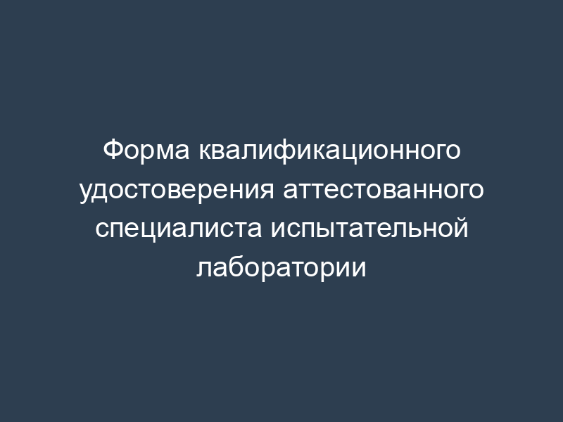 Форма квалификационного удостоверения аттестованного специалиста испытательной лаборатории