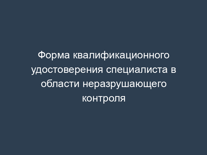 Форма квалификационного удостоверения специалиста в области неразрушающего контроля
