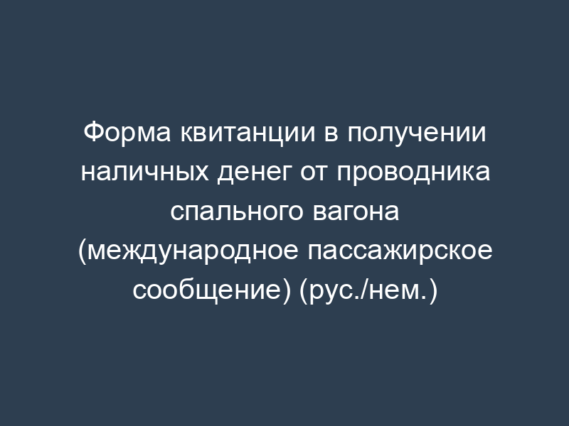 Форма квитанции в получении наличных денег от проводника спального вагона (международное пассажирское сообщение) (рус./нем.)