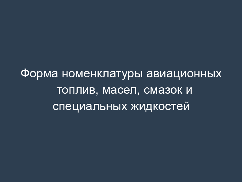 Форма номенклатуры авиационных топлив, масел, смазок и специальных жидкостей