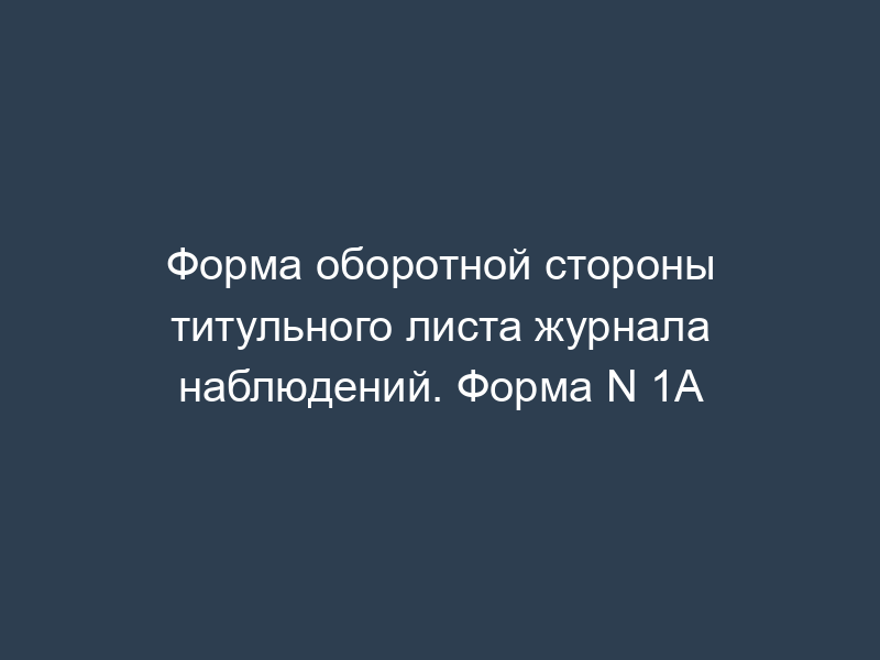 Форма оборотной стороны титульного листа журнала наблюдений. Форма N 1А