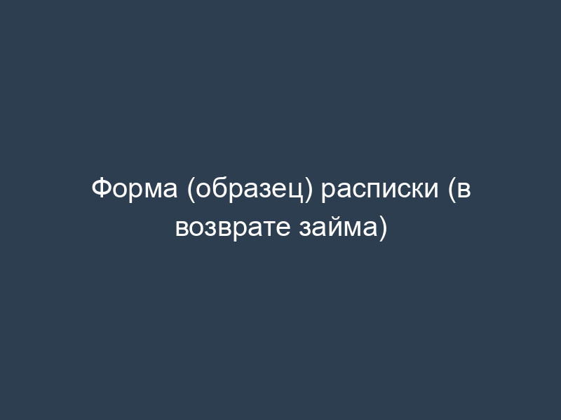 Форма (образец) расписки (в возврате займа)