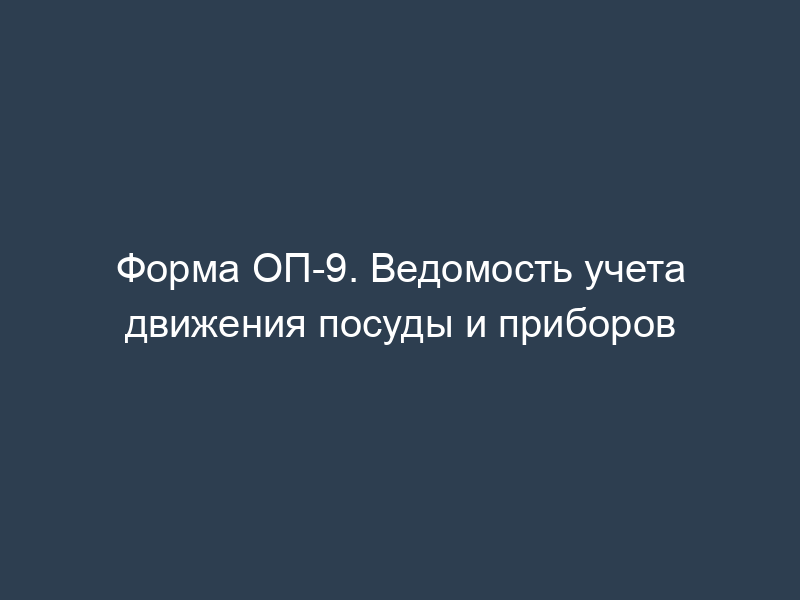 Форма ОП-9. Ведомость учета движения посуды и приборов
