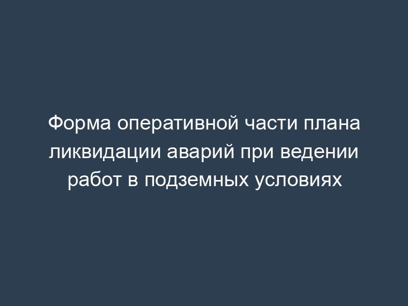 Форма оперативной части плана ликвидации аварий при ведении работ в подземных условиях