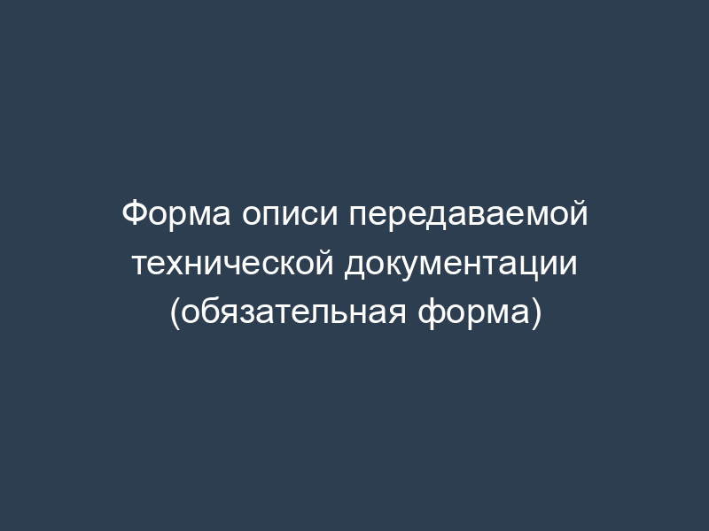 Форма описи передаваемой технической документации (обязательная форма)