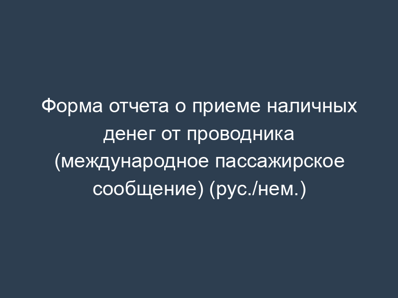 Форма отчета о приеме наличных денег от проводника (международное пассажирское сообщение) (рус./нем.)