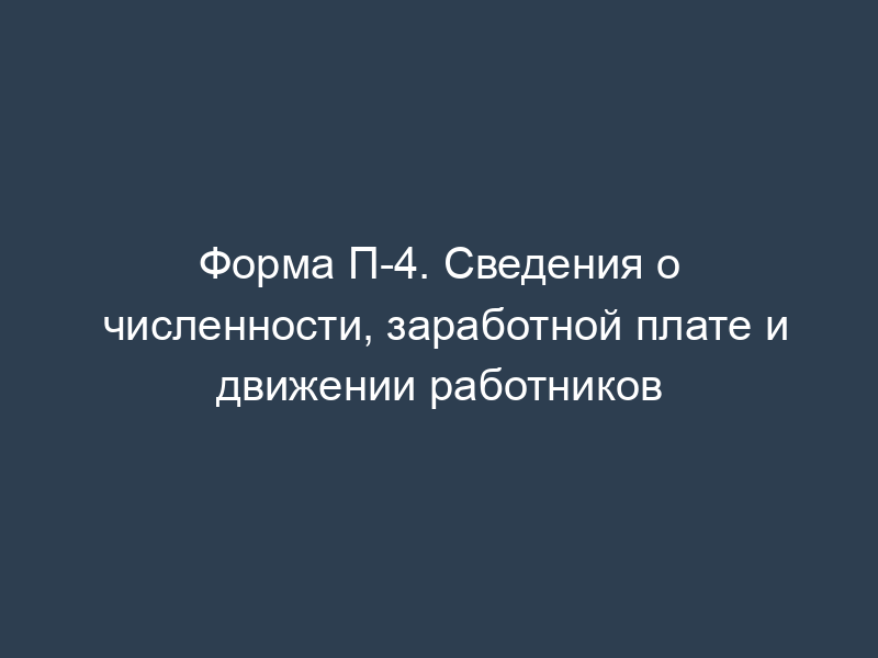 Форма П-4. Сведения о численности, заработной плате и движении работников