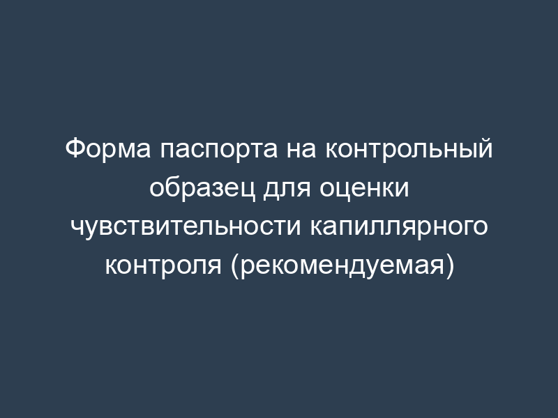 Форма паспорта на контрольный образец для оценки чувствительности капиллярного контроля (рекомендуемая)