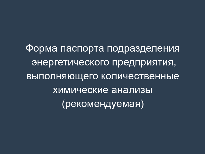 Форма паспорта подразделения энергетического предприятия, выполняющего количественные химические анализы (рекомендуемая)