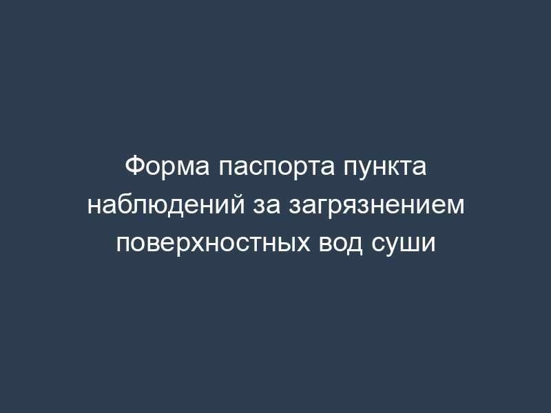 Форма паспорта пункта наблюдений за загрязнением поверхностных вод суши