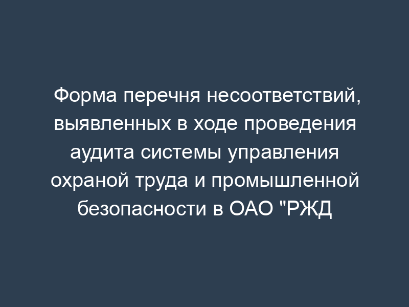 Форма перечня несоответствий, выявленных в ходе проведения аудита системы управления охраной труда и промышленной безопасности в ОАО "РЖД