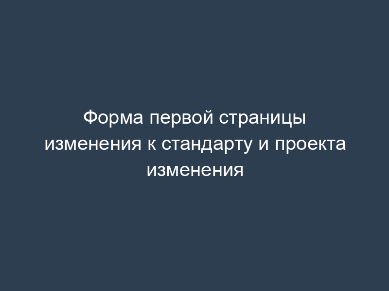Форма первой страницы изменения к стандарту и проекта изменения