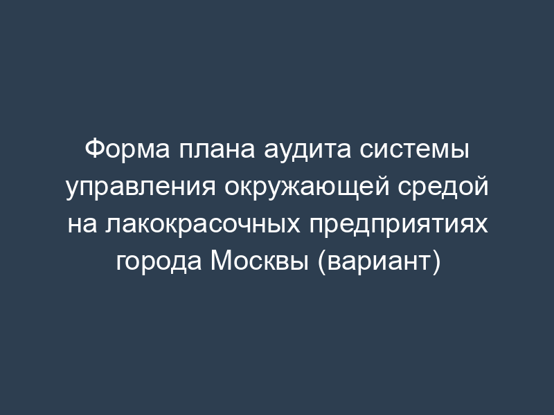 Форма плана аудита системы управления окружающей средой на лакокрасочных предприятиях города Москвы (вариант)