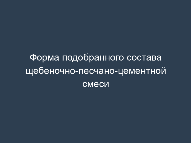 Форма подобранного состава щебеночно-песчано-цементной смеси