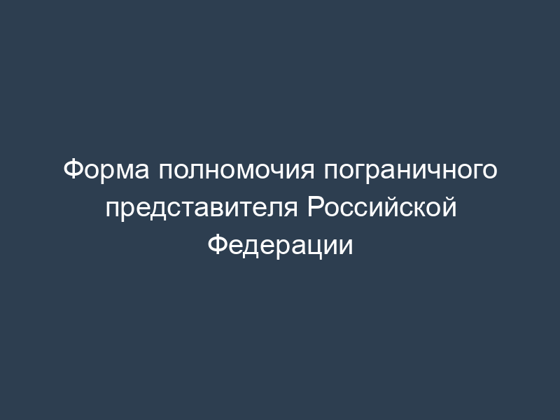 Форма полномочия пограничного представителя Российской Федерации
