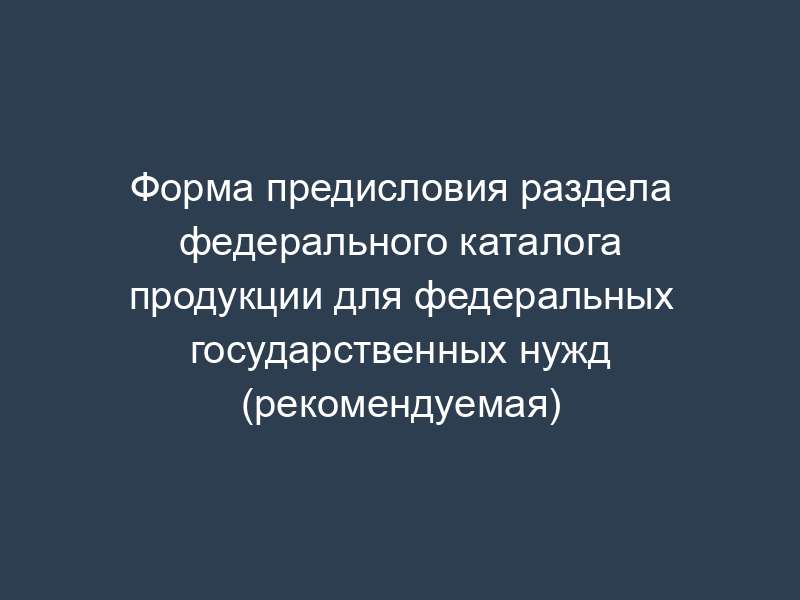 Форма предисловия раздела федерального каталога продукции для федеральных государственных нужд (рекомендуемая)