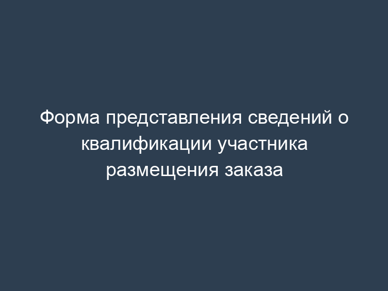 Форма представления сведений о квалификации участника размещения заказа