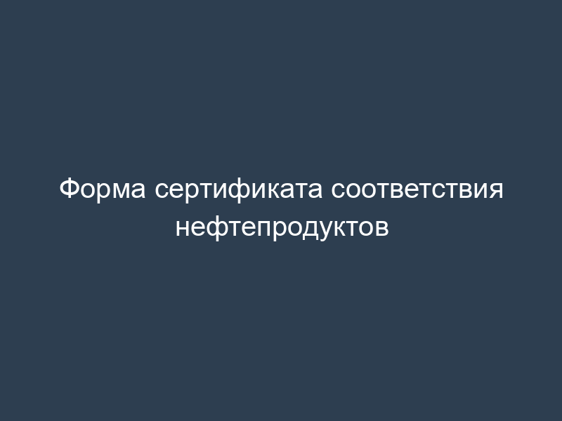 Форма сертификата соответствия нефтепродуктов