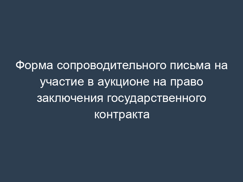 Форма сопроводительного письма на участие в аукционе на право заключения государственного контракта