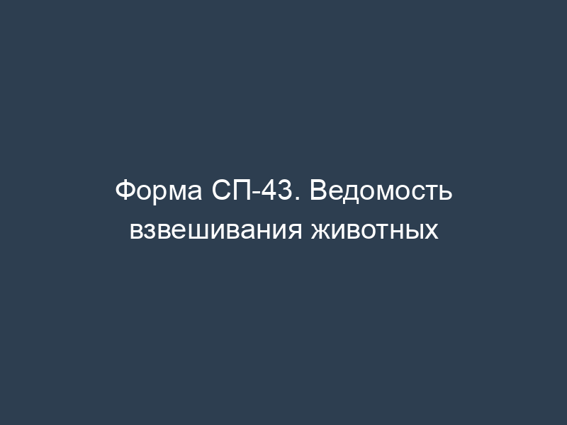 Форма СП-43. Ведомость взвешивания животных