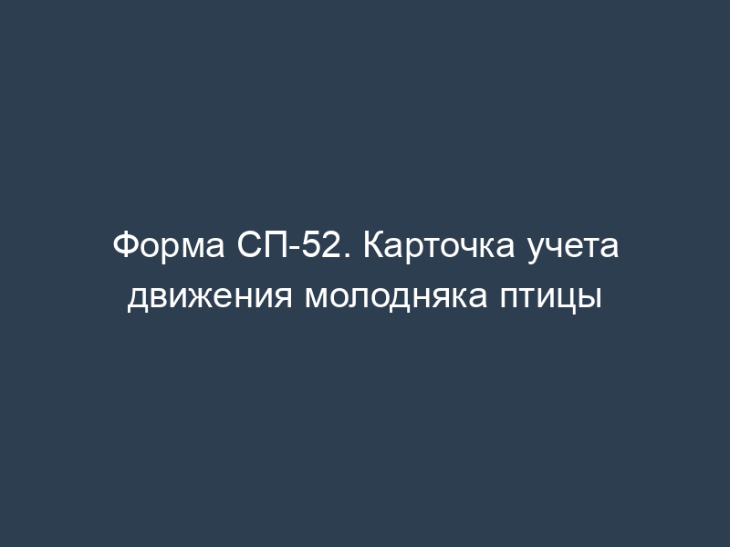 Форма СП-52. Карточка учета движения молодняка птицы