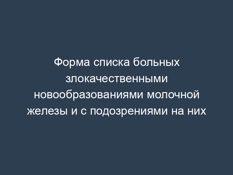 Форма списка больных злокачественными новообразованиями молочной железы и с подозрениями на них
