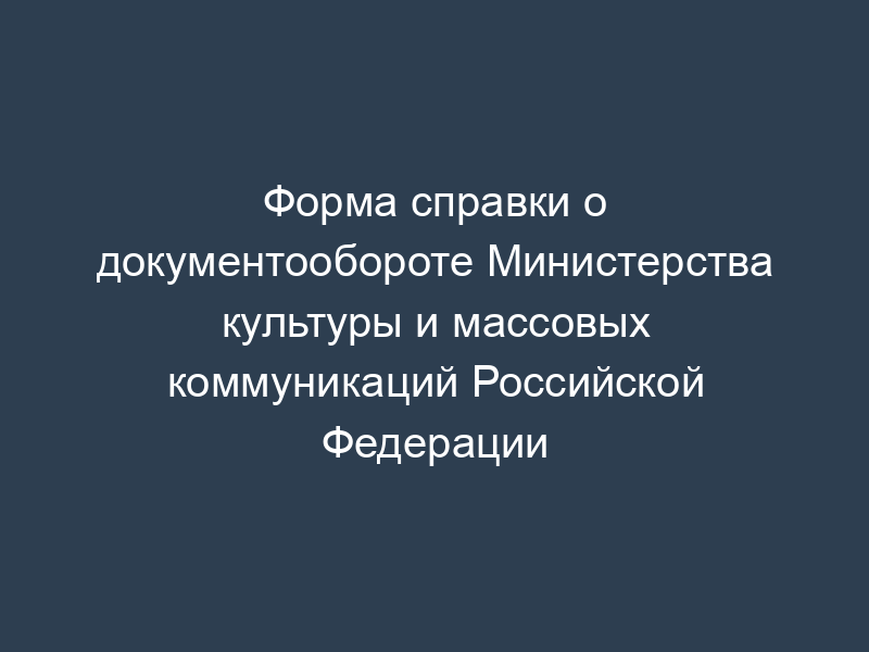 Форма справки о документообороте Министерства культуры и массовых коммуникаций Российской Федерации